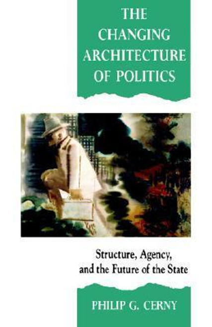 Philip G. Cerny / The Changing Architecture of Politics: Structure, Agency and the Future of the State (Large Paperback)