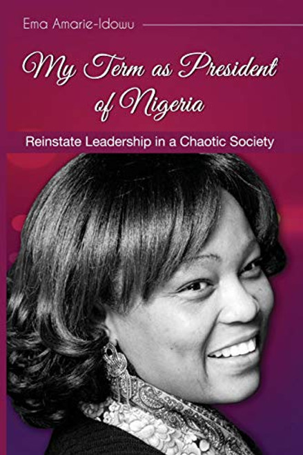Ema H Amarie-Idowu / My term as president of Nigeria: Reinstating Leadership in a Chaotic Society (Large Paperback)