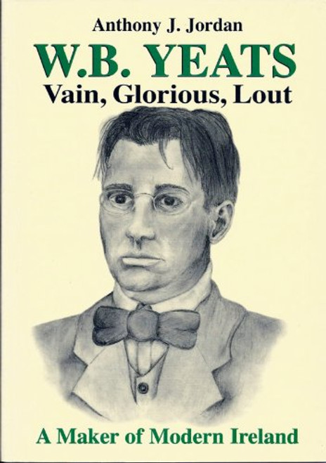 Anthony J. Jordan / W.B.Yeats  : Vain, Glorious, Lout -  A Maker of Modern Ireland (Large Paperback)