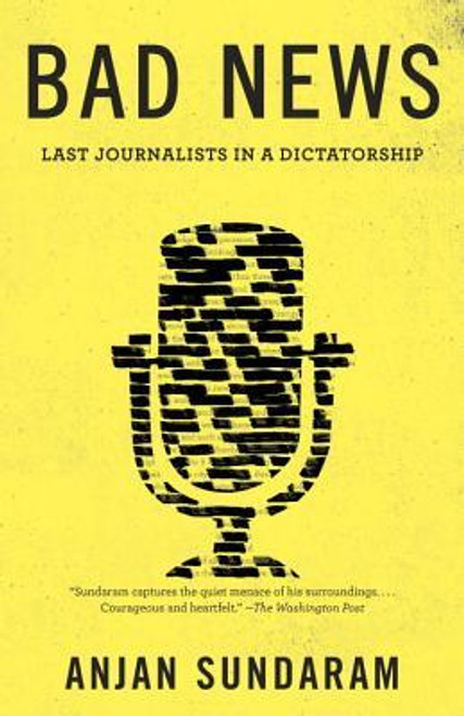 Anjan Sundaram / Bad News: Last Journalists in a Dictatorship