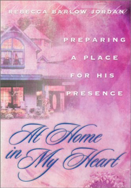 Rebecca Barlow Jordan / At Home in My Heart: Preparing a Place for His Presence