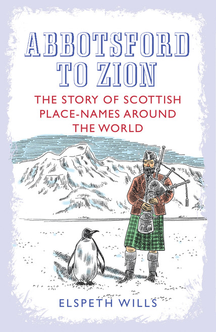 Elspeth Wills / Abbotsford to Zion: The Story of Scottish Place-names Around the World