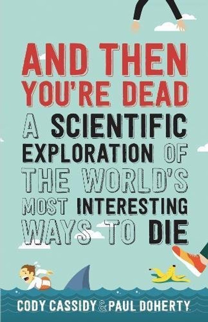 Cody Cassidy & Paul Doherty / And Then You're Dead: A Scientific Exploration of the World's Most Interesting Ways to Die