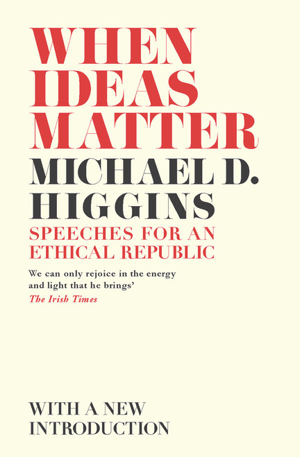 Michael D. Higgins / When Ideas Matter : Speeches for an Ethical Republic