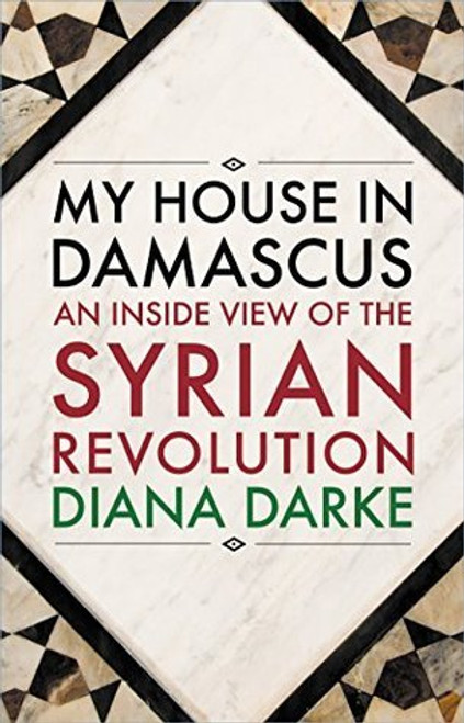 Diana Darke / My House in Damascus: An Inside View of the Syrian Revolution