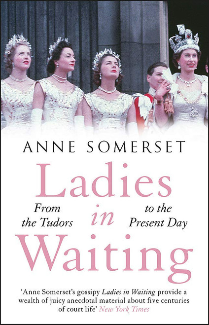 Anne Somerset / Ladies in Waiting - From the Tudors to the Present Day Anne Somerset / Ladies in Waiting - From the Tudors to the Present Day