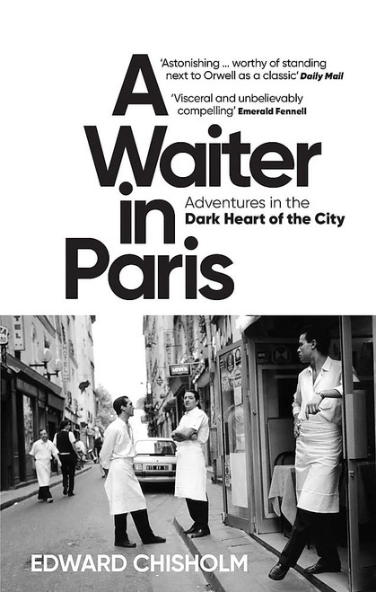 Edward Chisholm / A Waiter in Paris: Adventures in the Dark Heart of the City