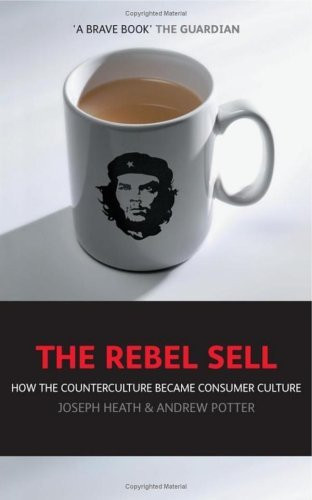 Joseph Heath / The Rebel Sell: How The Counter Culture Became Consumer Culture