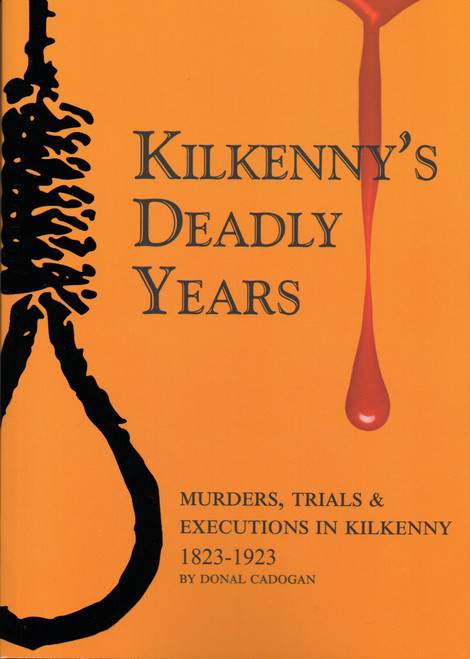 Donal Cadogan - Kilkenny's Deadly Years - Murders Trials and Executions in Kilkenny 1823-1923 - SIGNED - BRAND NEW