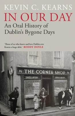 Kevin C. Kearns / In Our Day: An Oral History of Dublin's Bygone Days (Hardback)