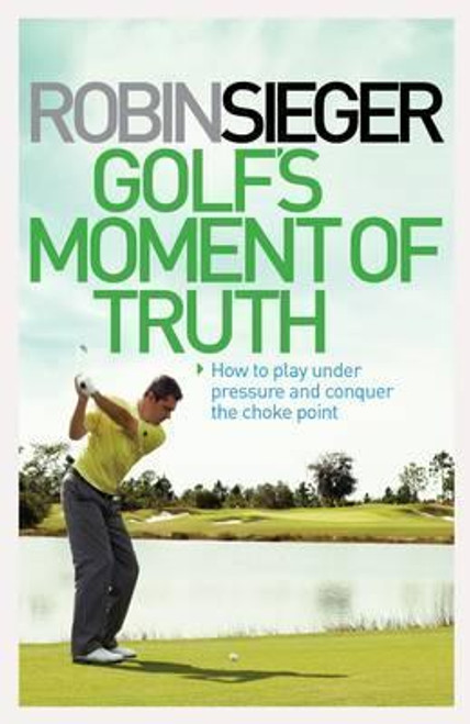 Robin Sieger / Golf's Moment of Truth: How to Play Under Pressure and Conquer the Choke Point (Hardback)