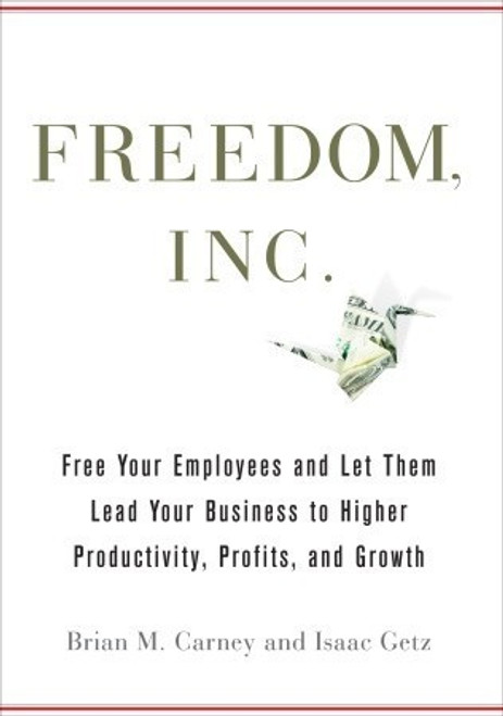 Brian M. Carney, Isaac Getz / Freedom, Inc.: Free Your Employees and Let Them Lead Your Business to Higher Productivity, Profits, and Growth (Hardback)