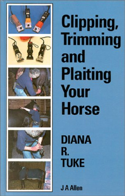 Diana R. Tuke / Clipping, Trimming and Plaiting Your Horse (Hardback)