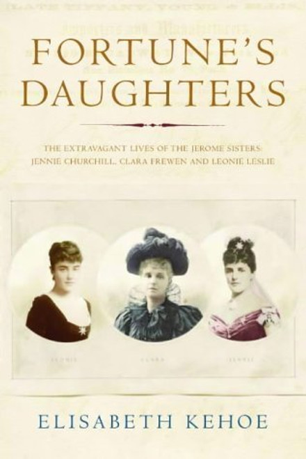 Elisabeth Kehoe / Fortune's Daughters : The Extravagant Lives of the Jerome Sisters - Jennie Churchill, Clara Frewen and Leonie Leslie (Hardback)