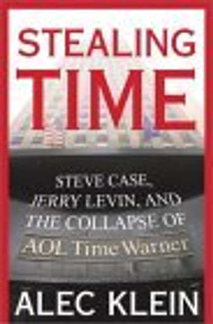 Alec Klein / Stealing Time: Steve Case, Jerry Levin, and the Collapse of AOL Time Warner (Hardback)