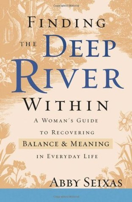 Abby Seixas / Finding the Deep River Within: A Woman's Guide to Recovering Balance and Meaning in Everyday Life (Hardback)