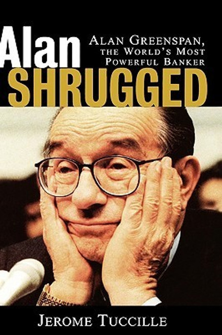 Jerome Tuccille / Alan Shrugged: Alan Greenspan, the World's Most Powerful Banker (Hardback)