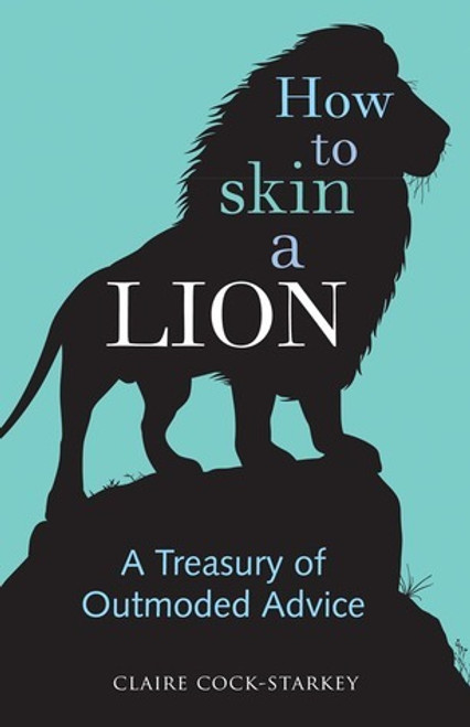 Claire Cock-Starkey / How to Skin a Lion: A Treasury of Outmoded Advice (Hardback)