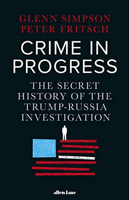 Glenn Simpson / Crime in Progress: The Secret History of the Trump-Russia Investigation (Hardback)