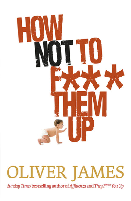 Oliver James / How Not to Fuck Them Up (Hardback)