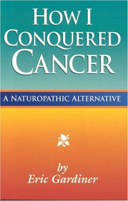 Eric Gardiner / How I Conquered Cancer in 6 Months: A Naturopathic Alternative (Large Paperback)
