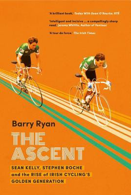 Barry Ryan / The Ascent: Sean Kelly, Stephen Roche and the Rise of Irish Cycling's Golden Generation (Large Paperback)
