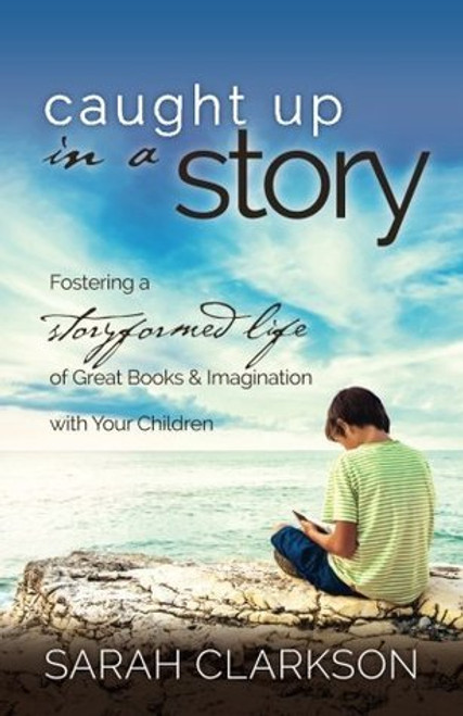 Sarah Clarkson / Caught Up in a Story : Fostering a Storyformed Life of Great Books & Imagination with Your Children (Large Paperback)