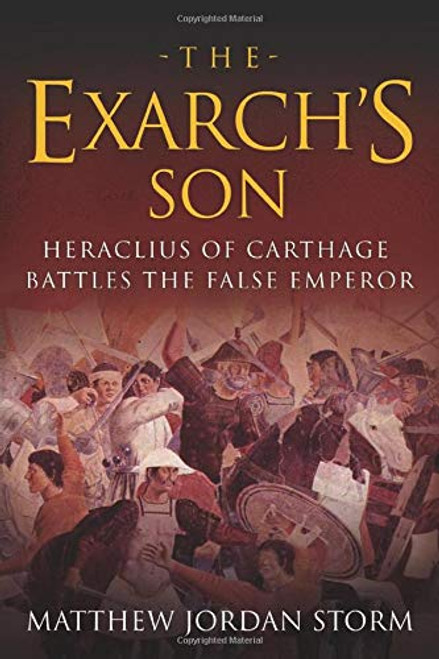 Matthew Jordan Storm / The Exarch’s Son: Heraclius of Carthage Battles the False Emperor (Large Paperback)