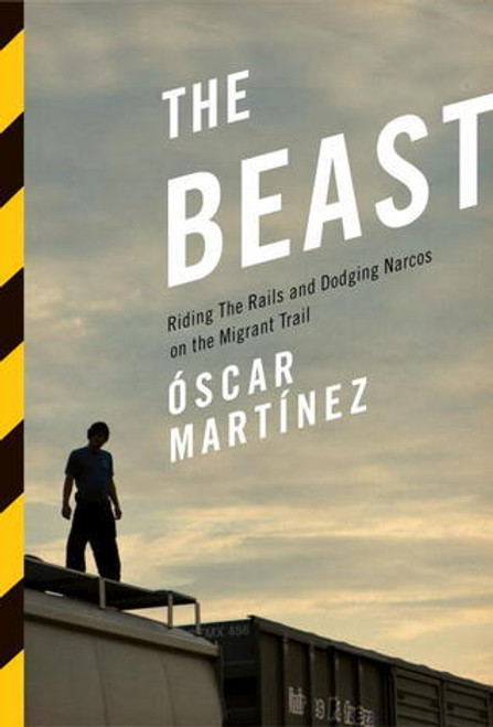 Óscar Martínez / The Beast: Riding the Rails and Dodging Narcos on the Migrant Trail (Hardback)