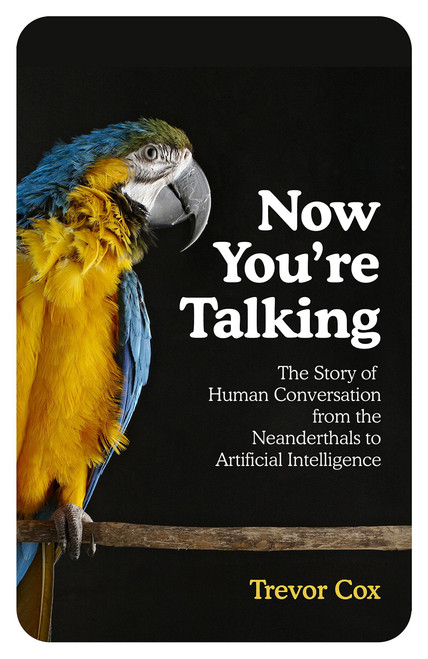 Trevor J. Cox / Now You're Talking: The Story of Human Communication from the Neanderthals to Artificial Intelligence (Hardback)