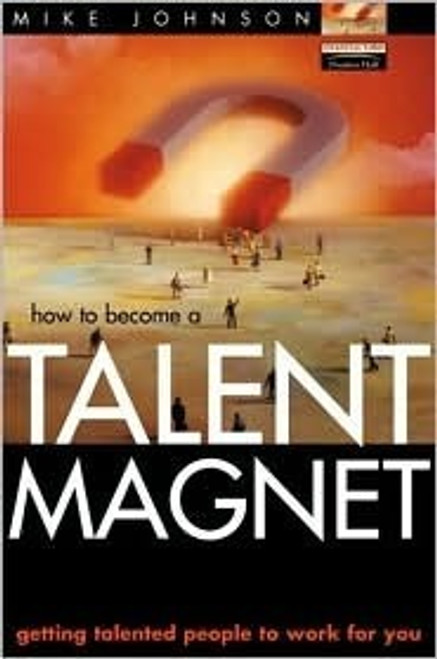 Mike Johnson / How to Become a Talent Magnet: Getting Talented People to Work for You (Hardback)