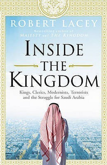 Robert Lacey / Inside the Kingdom: Kings, Clerics, Modernists, Terrorists and the Struggle for Saudi Arabia (Hardback)