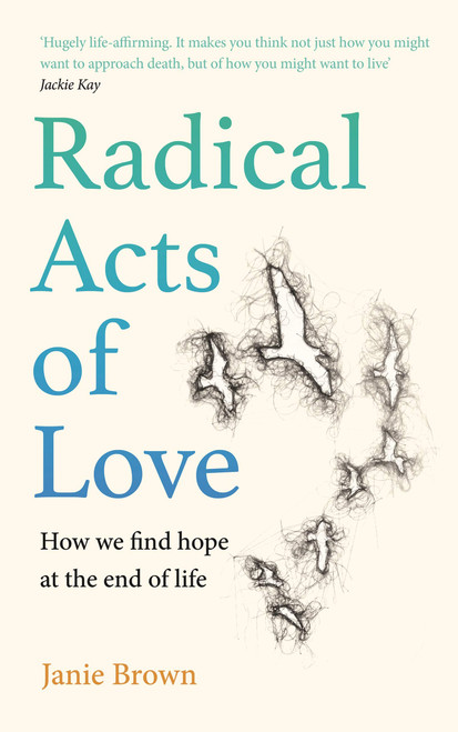 Janie Brown / Radical Acts of Love: How We Find Hope at the End of Life (Hardback)