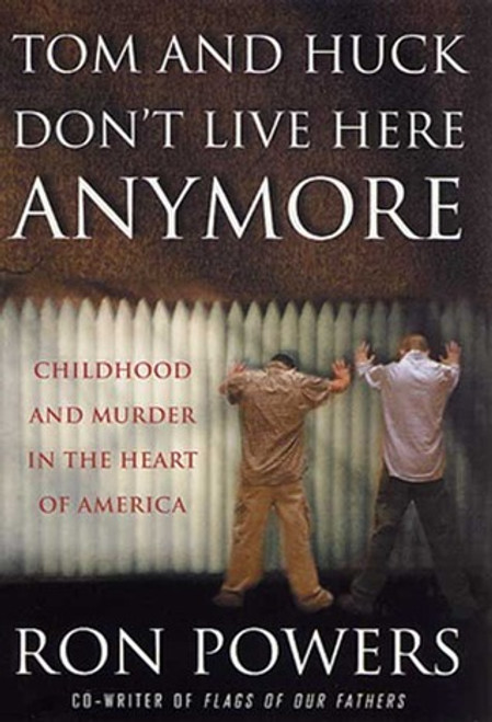 Ron Powers / Tom and Huck Don't Live Here Anymore - Childhood and Murder in the Heart of America (Hardback)