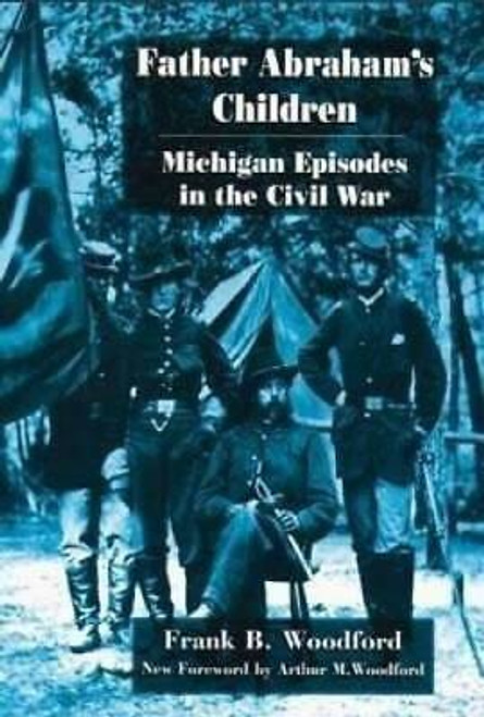 Frank B Woodford - Father Abraham's Children : Michigan Episodes in the Civil War - HB 1999