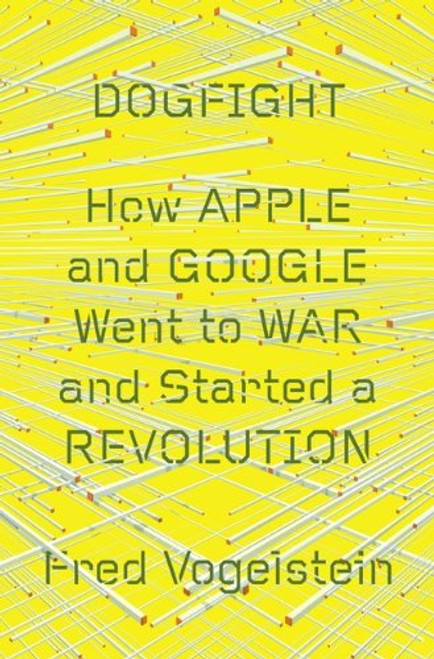 Fred Vogelstein / Dogfight: How Apple And Google Went To War And Started A Revolution (Hardback)