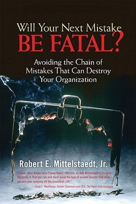 Robert E. Mittelstaedt Jr. / Will Your Next Mistake Be Fatal?: Avoiding A Chain Of Mistakes That Can Destroy Your Organization (Hardback)