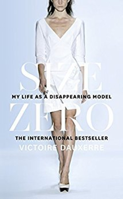 Victoire Dauxerre / Size Zero: My Life as a Disappearing Model (Hardback)