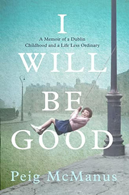 Peig McManus / I Will Be Good: A Memoir of a Dublin Childhood and a Life Less Ordinary (Large Paperback)