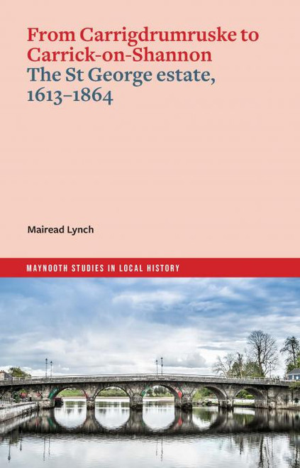 Mairead Lynch - From Carrigdrumruske to Carrick-on-Shannon - The St George Estate, 1613-1864