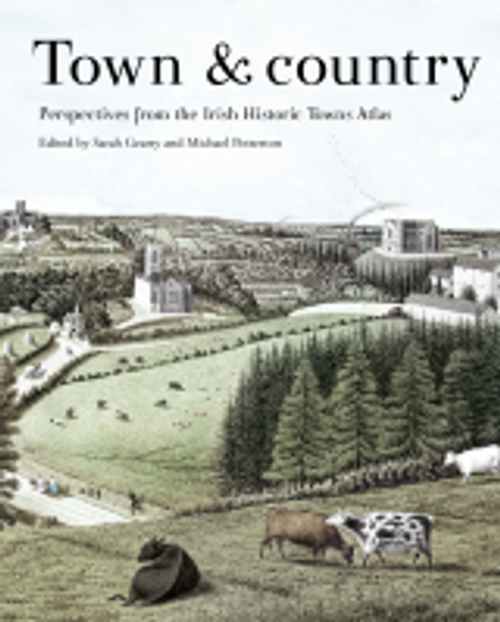 Sarah Gearty & Michael Potterton - Town & Country  : Perspectives from the Irish Historic Towns Atlas  - PB - BRAND NEW - 2023
