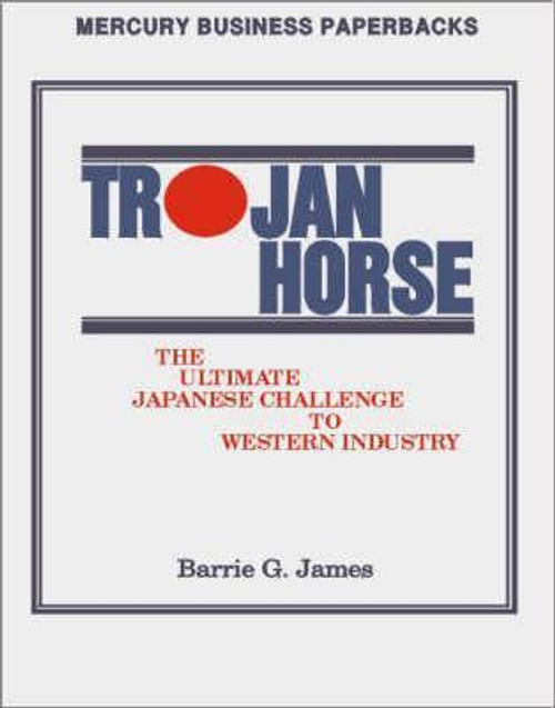 Barrie G. James / Trojan Horse: The Ultimate Japanese Challenge to Western Industry (Large Paperback)