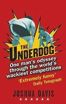 Joshua Davis / The Underdog: One Man's Odyssey Through the World's Wackiest Competitions