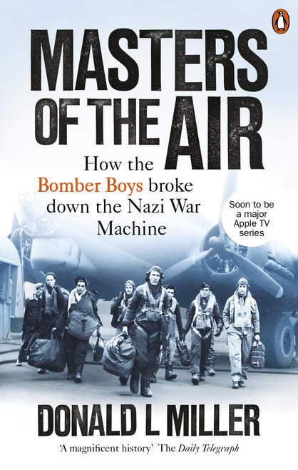 Donald L. Miller / Masters of the Air: How The Bomber Boys Broke Down the War Machine