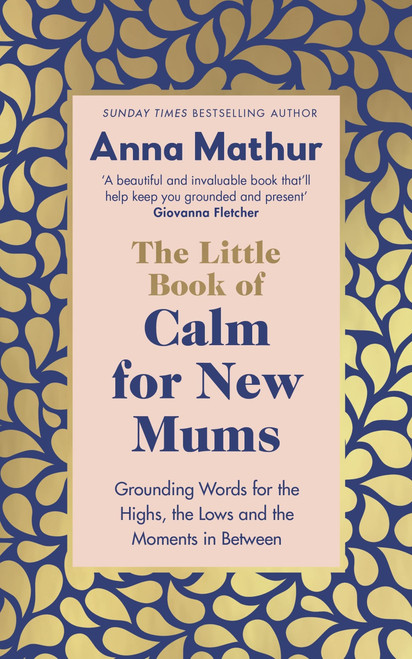 Anna Mathur / The Little Book of Calm for New Mums: Grounding words for the highs, the lows and the moments in between (Hardback)