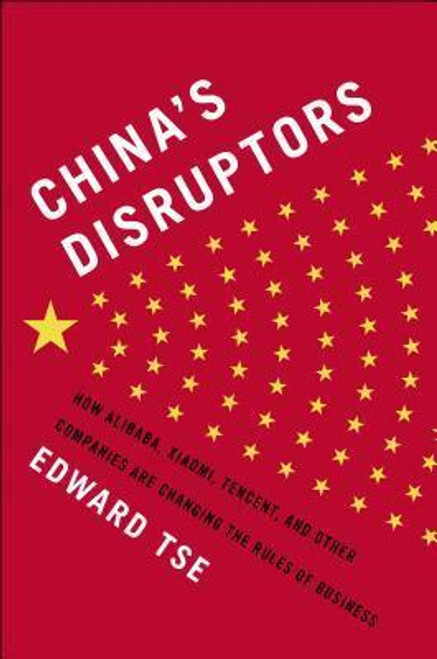 Edward Tse / China's Disruptors: How Alibaba, Xiaomi, Tencent, and Other Companies Are Changing the Rules of Business (Hardback)