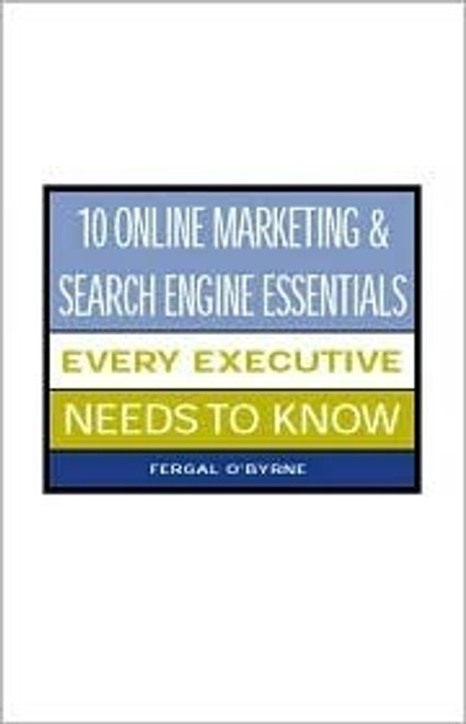 Fergal O'Byrne / 10 Online Marketing & Search Engine Essentials Every Executive Needs to Know (Large Paperback)