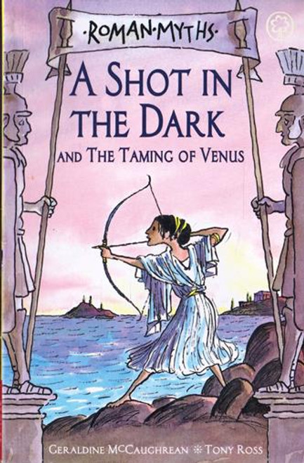 Geraldine McCaughrean & Tony Ross / Roman Myths: A Shot in the Dark and the Taming of Venus