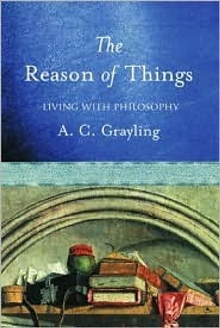 A.C. Grayling / The Reason of Things : Living With Philosophy (Hardback)