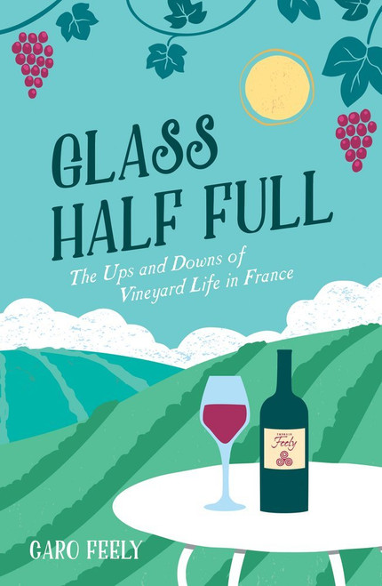 Caro Feely / Glass Half Full: The Ups and Downs of Vineyard Life in France